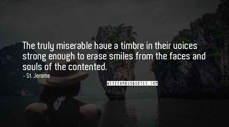 St. Jerome Quotes: The truly miserable have a timbre in their voices strong enough to erase smiles from the faces and souls of the contented.