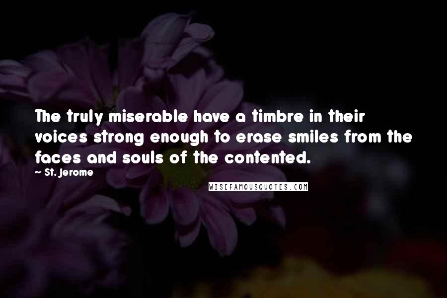 St. Jerome Quotes: The truly miserable have a timbre in their voices strong enough to erase smiles from the faces and souls of the contented.