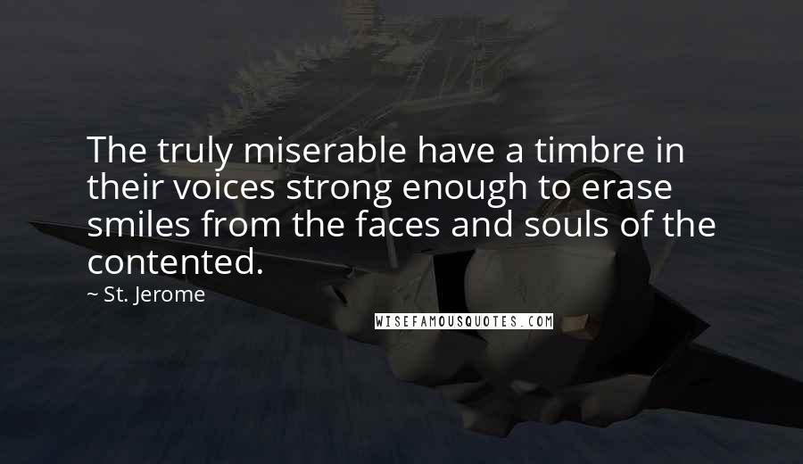 St. Jerome Quotes: The truly miserable have a timbre in their voices strong enough to erase smiles from the faces and souls of the contented.