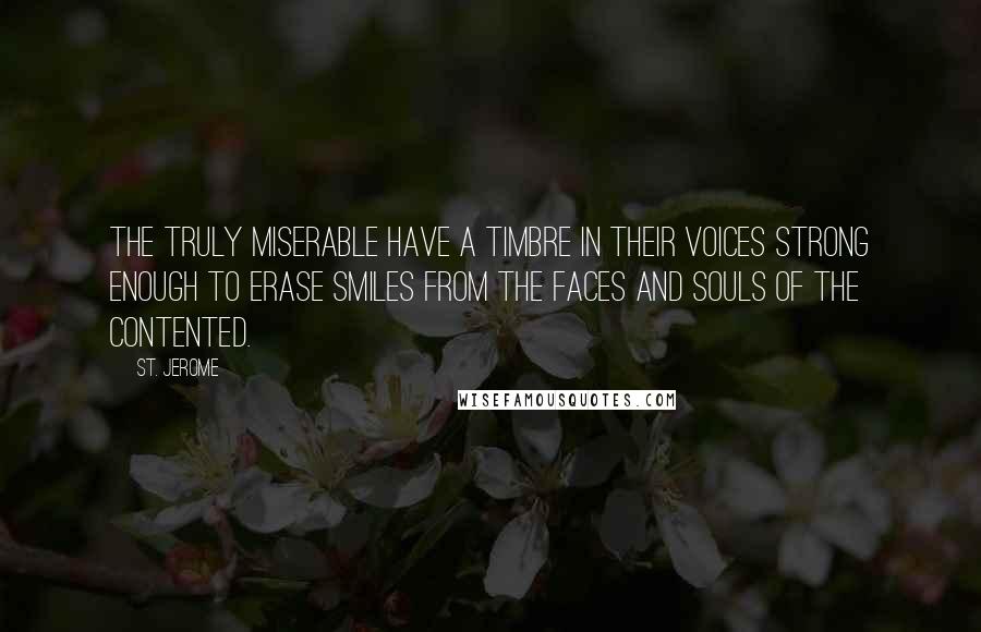 St. Jerome Quotes: The truly miserable have a timbre in their voices strong enough to erase smiles from the faces and souls of the contented.