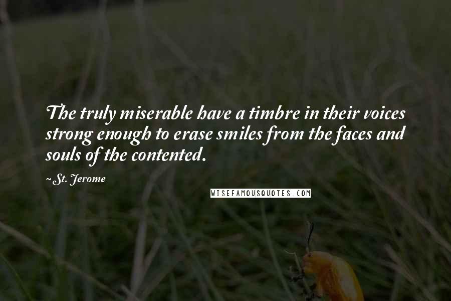 St. Jerome Quotes: The truly miserable have a timbre in their voices strong enough to erase smiles from the faces and souls of the contented.