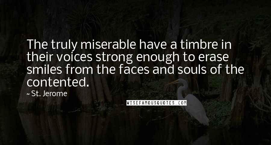 St. Jerome Quotes: The truly miserable have a timbre in their voices strong enough to erase smiles from the faces and souls of the contented.