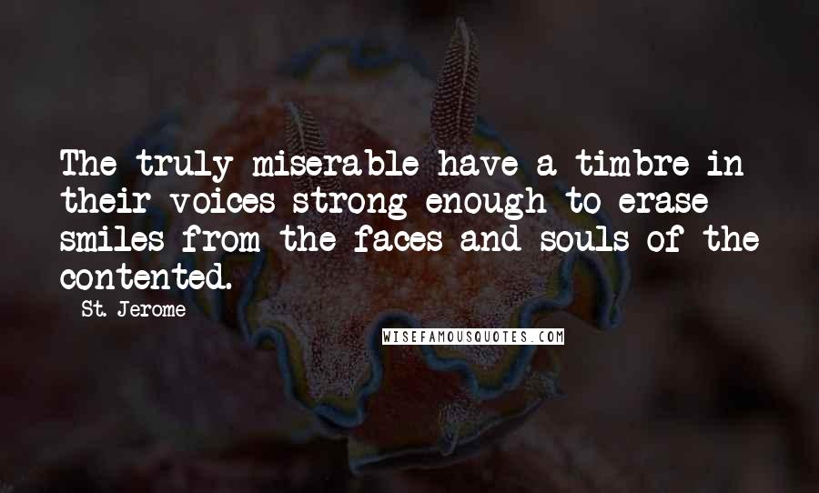 St. Jerome Quotes: The truly miserable have a timbre in their voices strong enough to erase smiles from the faces and souls of the contented.