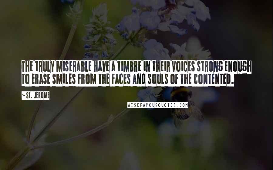 St. Jerome Quotes: The truly miserable have a timbre in their voices strong enough to erase smiles from the faces and souls of the contented.