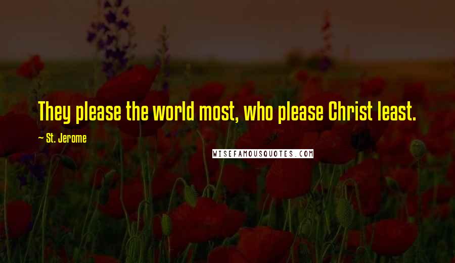 St. Jerome Quotes: They please the world most, who please Christ least.