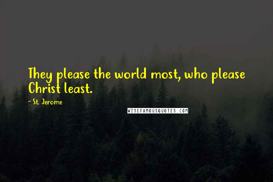 St. Jerome Quotes: They please the world most, who please Christ least.