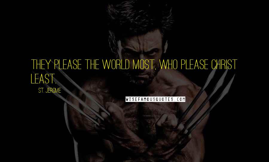 St. Jerome Quotes: They please the world most, who please Christ least.