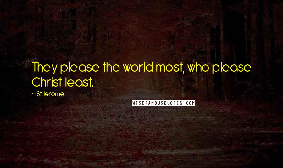 St. Jerome Quotes: They please the world most, who please Christ least.
