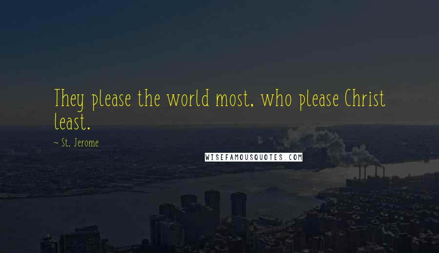 St. Jerome Quotes: They please the world most, who please Christ least.