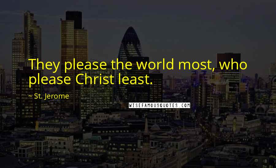 St. Jerome Quotes: They please the world most, who please Christ least.