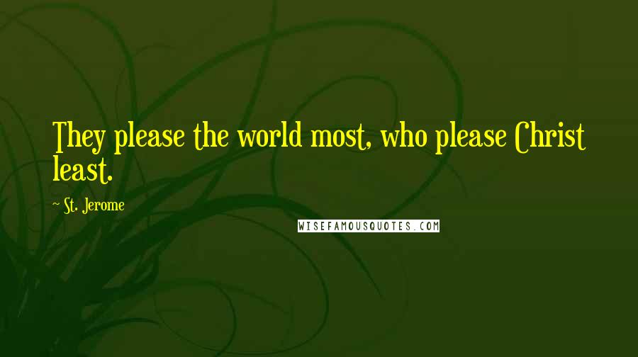 St. Jerome Quotes: They please the world most, who please Christ least.