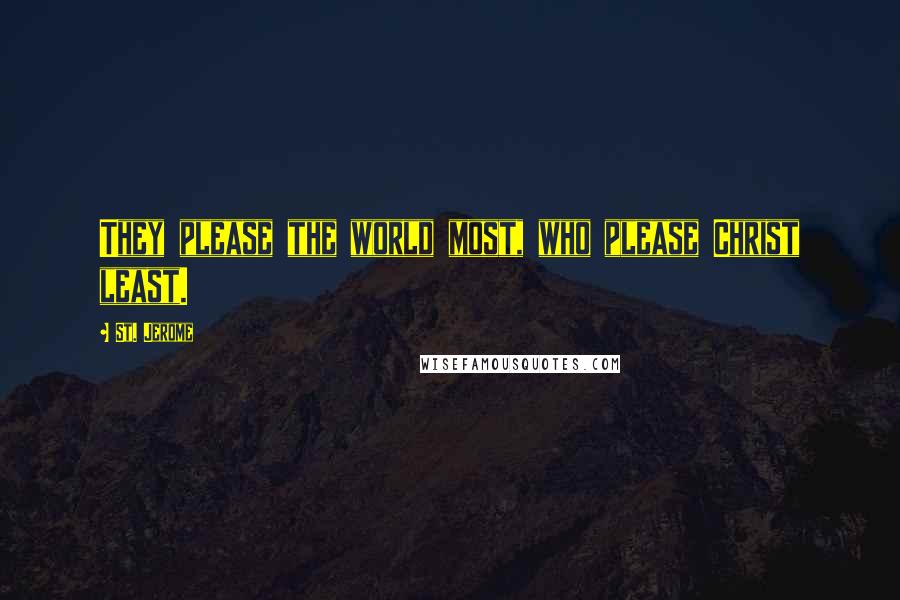 St. Jerome Quotes: They please the world most, who please Christ least.