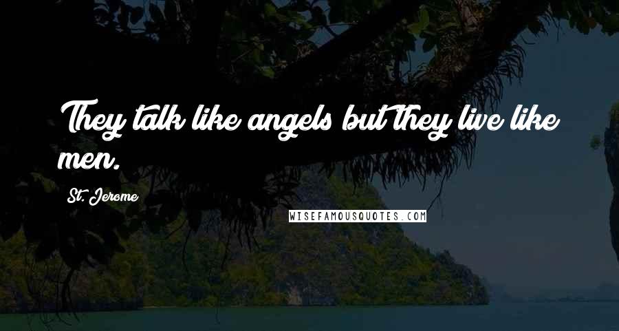 St. Jerome Quotes: They talk like angels but they live like men.