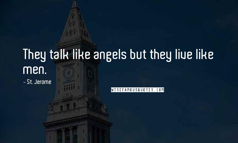 St. Jerome Quotes: They talk like angels but they live like men.