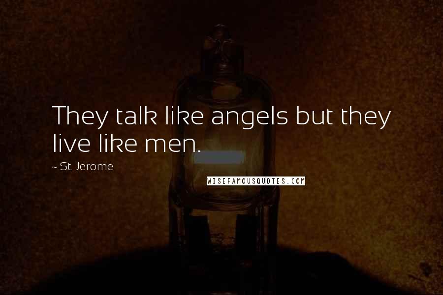 St. Jerome Quotes: They talk like angels but they live like men.