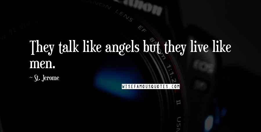 St. Jerome Quotes: They talk like angels but they live like men.