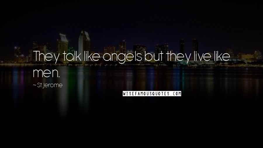 St. Jerome Quotes: They talk like angels but they live like men.