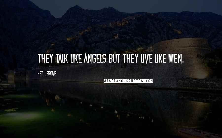 St. Jerome Quotes: They talk like angels but they live like men.