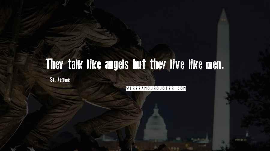 St. Jerome Quotes: They talk like angels but they live like men.