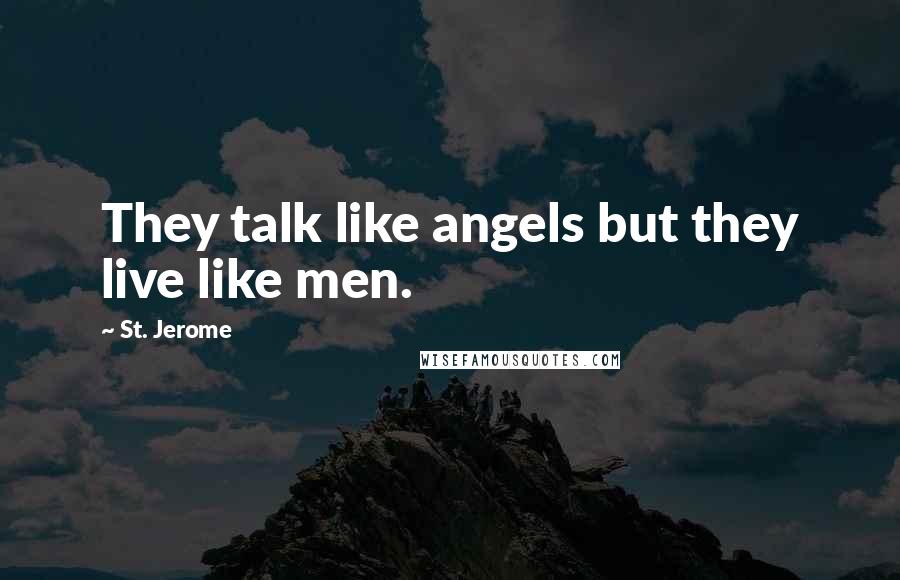 St. Jerome Quotes: They talk like angels but they live like men.