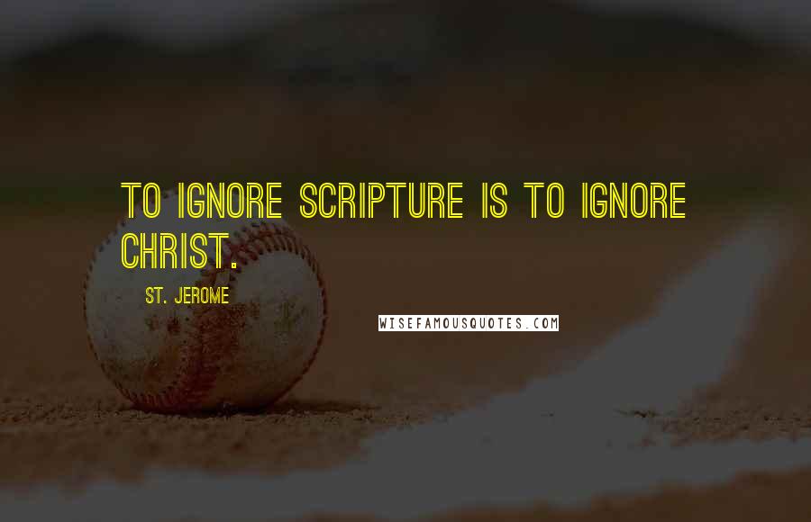 St. Jerome Quotes: To ignore Scripture is to ignore Christ.