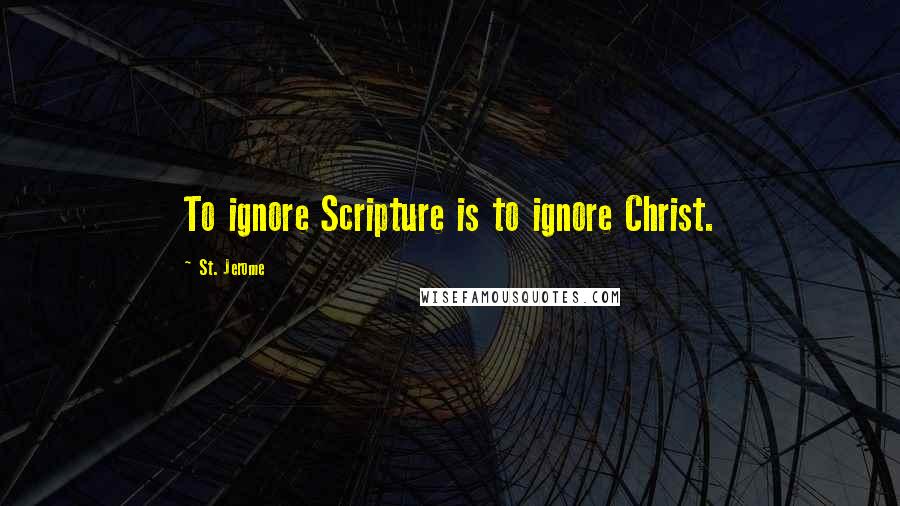 St. Jerome Quotes: To ignore Scripture is to ignore Christ.