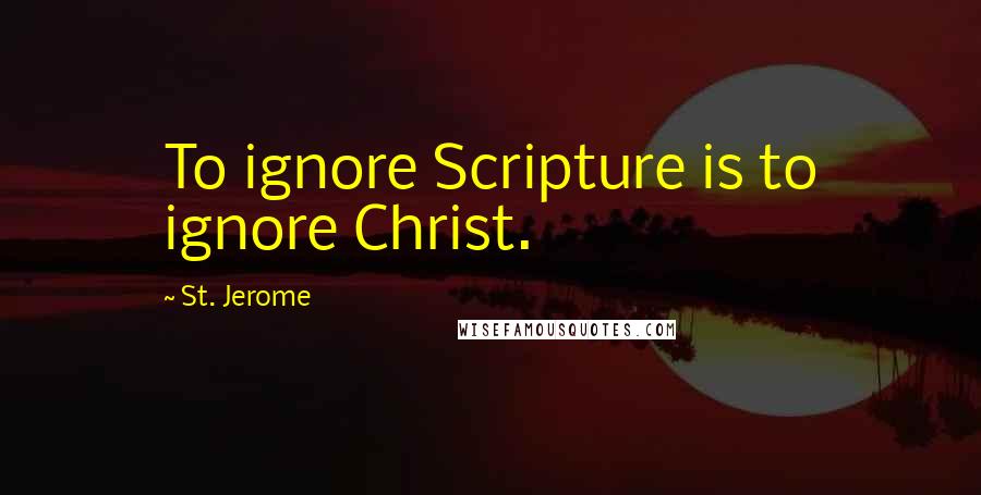 St. Jerome Quotes: To ignore Scripture is to ignore Christ.