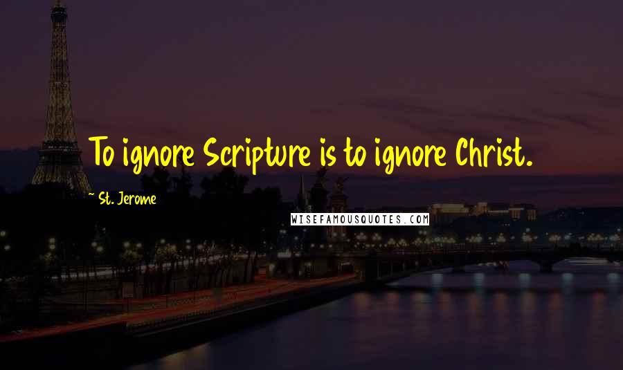 St. Jerome Quotes: To ignore Scripture is to ignore Christ.