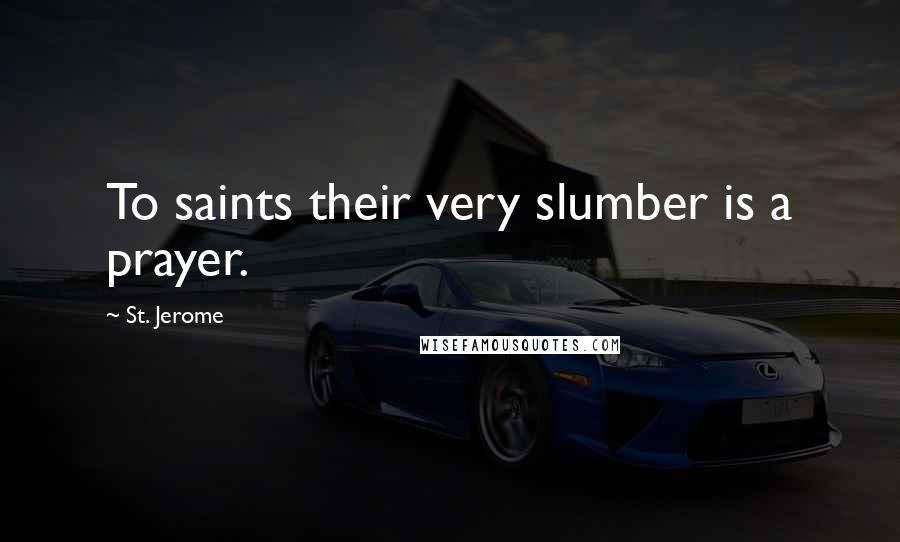 St. Jerome Quotes: To saints their very slumber is a prayer.