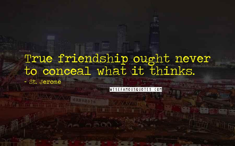 St. Jerome Quotes: True friendship ought never to conceal what it thinks.