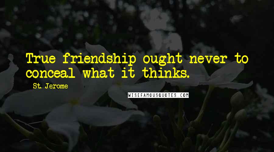St. Jerome Quotes: True friendship ought never to conceal what it thinks.