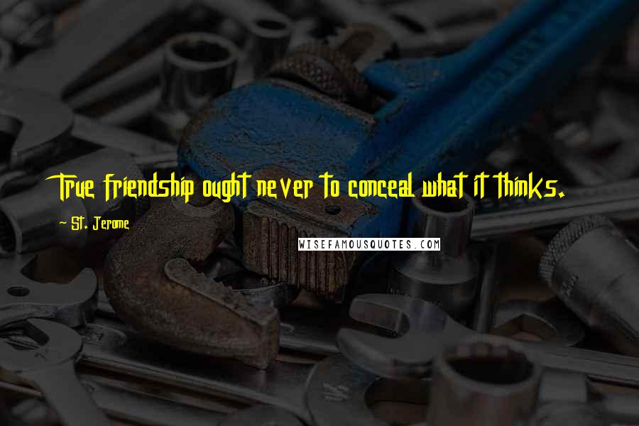 St. Jerome Quotes: True friendship ought never to conceal what it thinks.