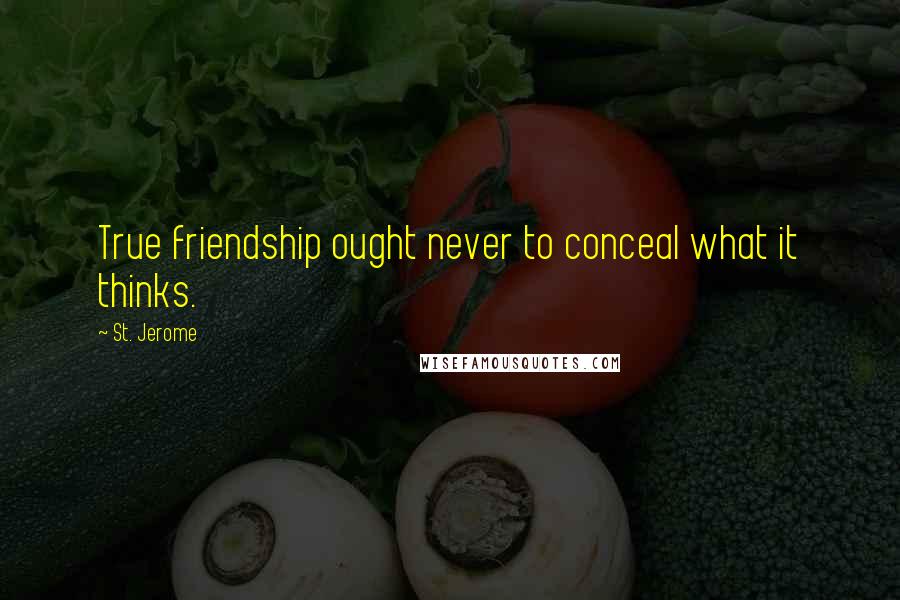 St. Jerome Quotes: True friendship ought never to conceal what it thinks.