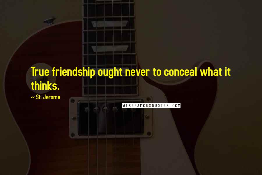 St. Jerome Quotes: True friendship ought never to conceal what it thinks.