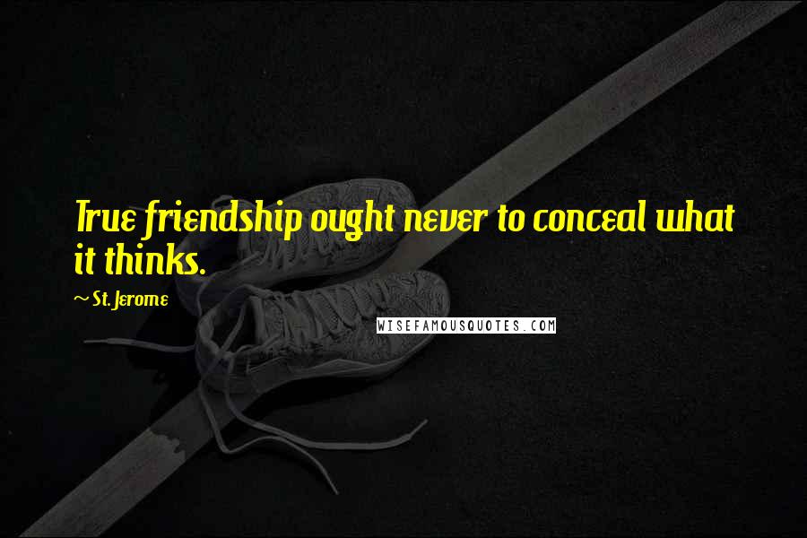 St. Jerome Quotes: True friendship ought never to conceal what it thinks.