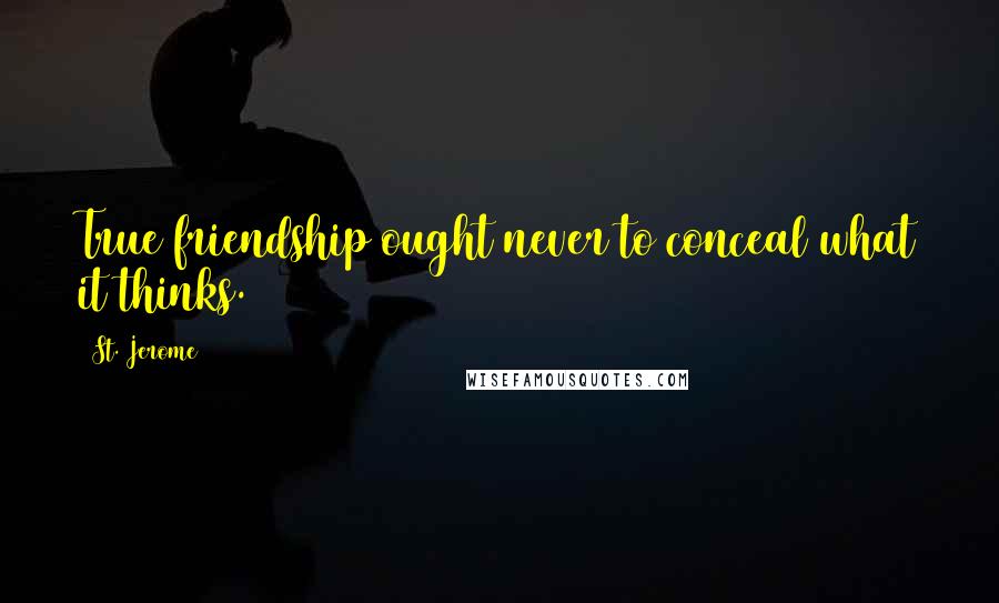 St. Jerome Quotes: True friendship ought never to conceal what it thinks.