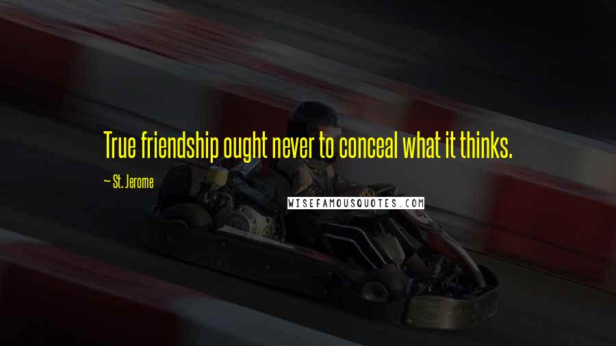 St. Jerome Quotes: True friendship ought never to conceal what it thinks.