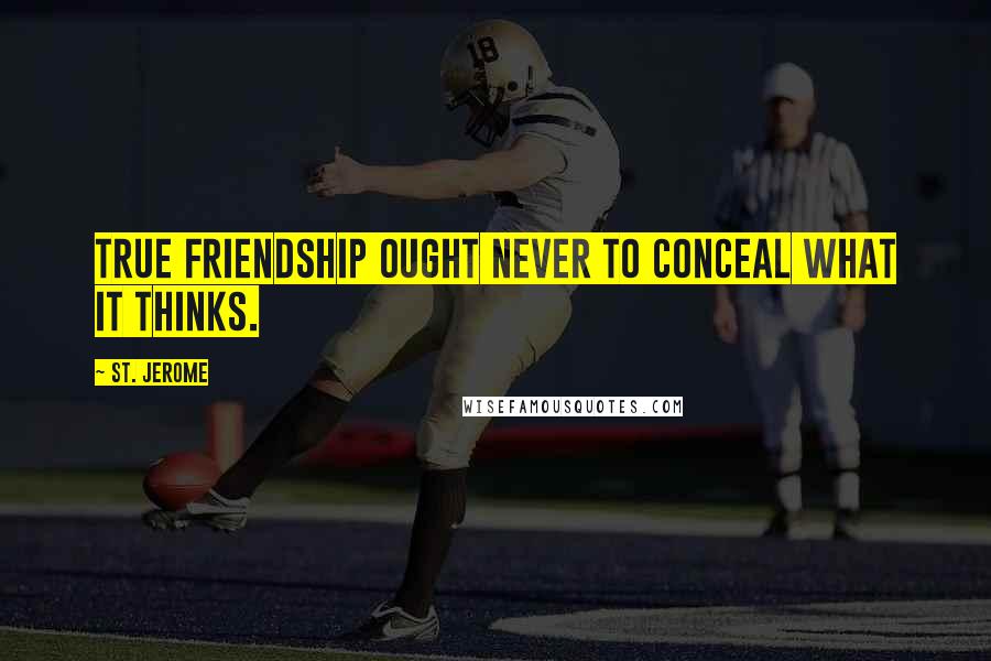 St. Jerome Quotes: True friendship ought never to conceal what it thinks.