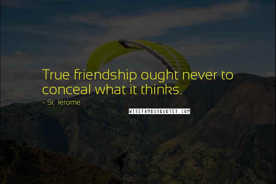 St. Jerome Quotes: True friendship ought never to conceal what it thinks.