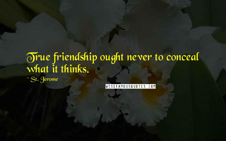 St. Jerome Quotes: True friendship ought never to conceal what it thinks.