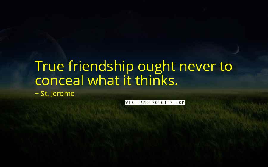 St. Jerome Quotes: True friendship ought never to conceal what it thinks.