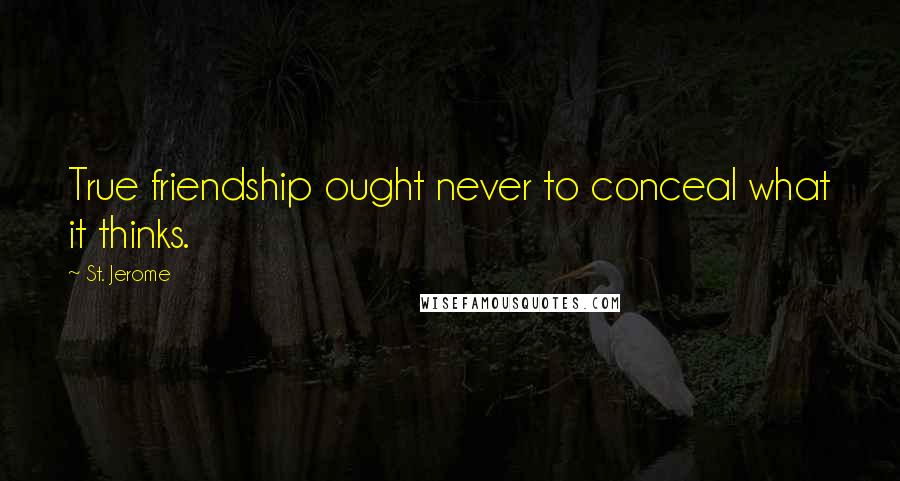 St. Jerome Quotes: True friendship ought never to conceal what it thinks.