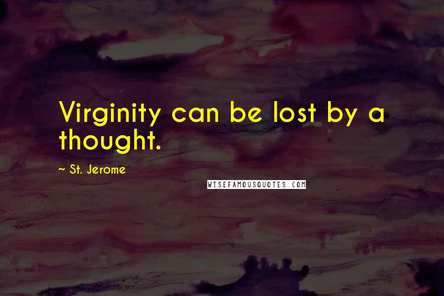 St. Jerome Quotes: Virginity can be lost by a thought.