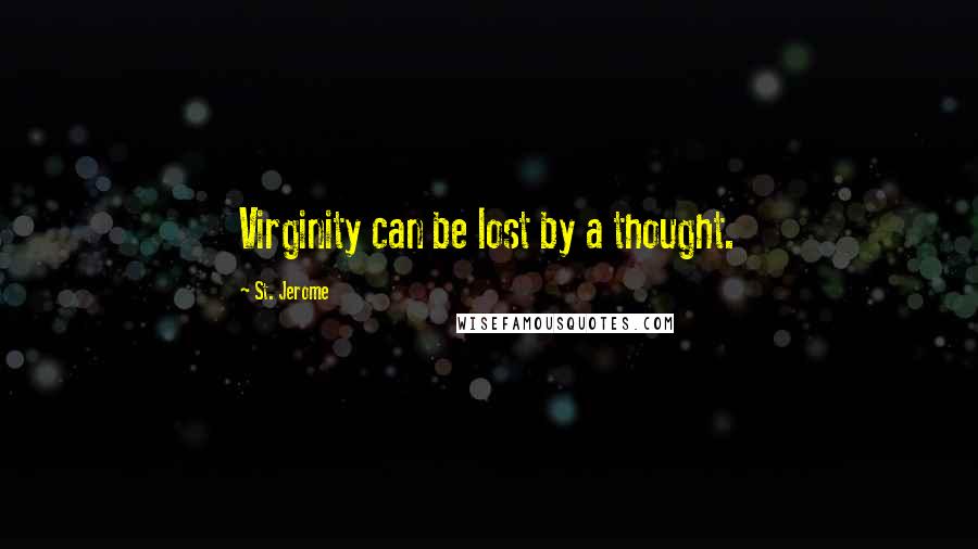 St. Jerome Quotes: Virginity can be lost by a thought.