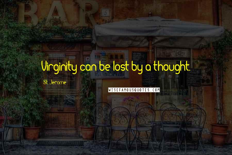 St. Jerome Quotes: Virginity can be lost by a thought.