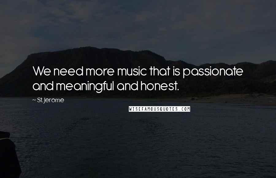 St. Jerome Quotes: We need more music that is passionate and meaningful and honest.