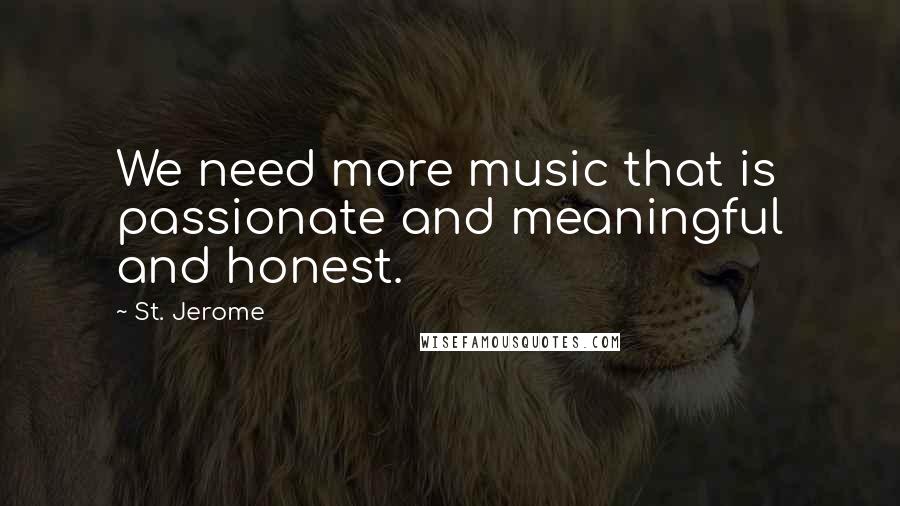 St. Jerome Quotes: We need more music that is passionate and meaningful and honest.