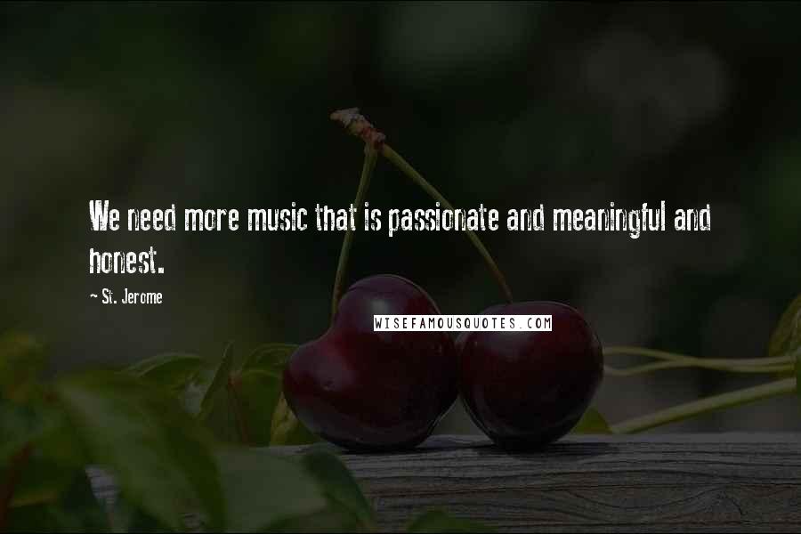 St. Jerome Quotes: We need more music that is passionate and meaningful and honest.