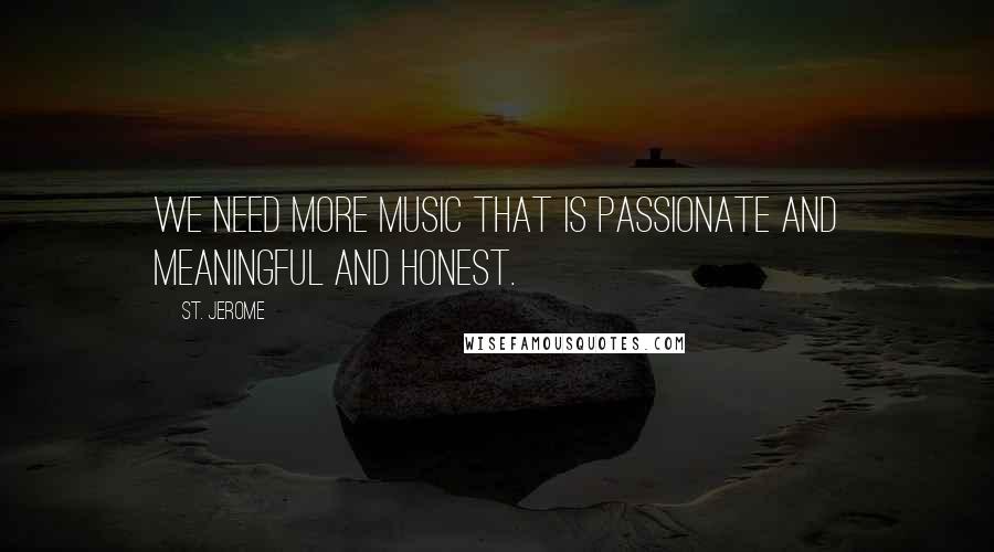 St. Jerome Quotes: We need more music that is passionate and meaningful and honest.