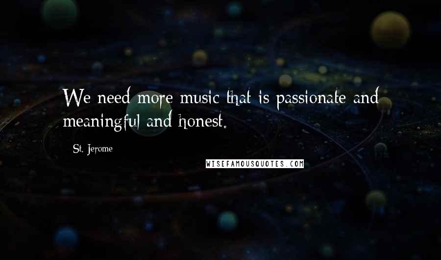 St. Jerome Quotes: We need more music that is passionate and meaningful and honest.